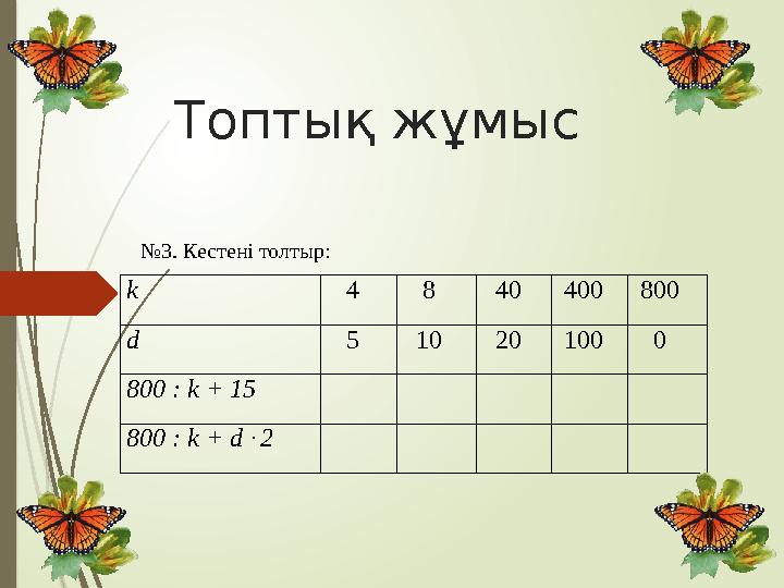 Топтық жұмыс №3. Кестені толтыр: k 4 8 40 400 800 d 5 10 20 100 0 800 : k + 15 800 : k + d 2 ‧