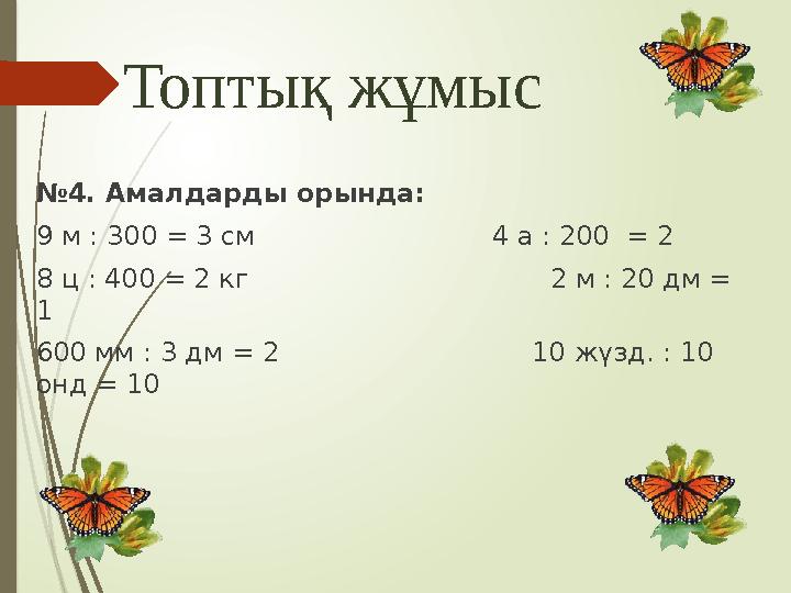 Топтық жұмыс №4. Амалдарды орында: 9 м : 300 = 3 см 4 а : 200 = 2 8 ц : 400 = 2 кг