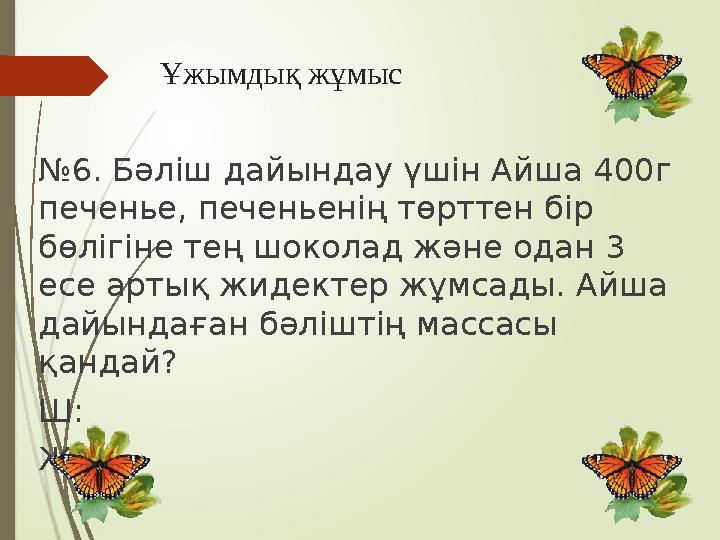 Ұжымдық жұмыс №6. Бәліш дайындау үшін Айша 400г печенье, печеньенің төрттен бір бөлігіне тең шоколад және одан 3