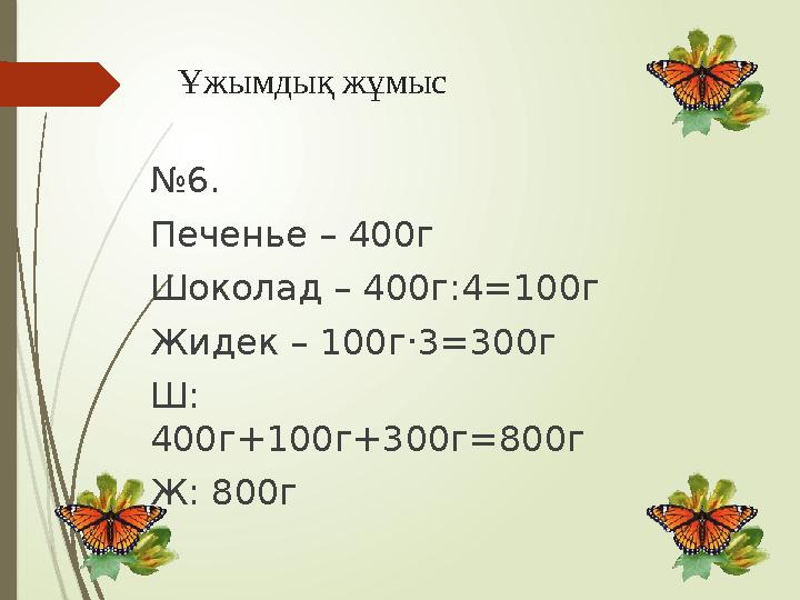 Ұжымдық жұмыс №6. Печенье – 400г Шоколад – 400г:4=100г Жидек – 100г‧3=300г Ш: 400г+100г+300г=800г Ж: 800г