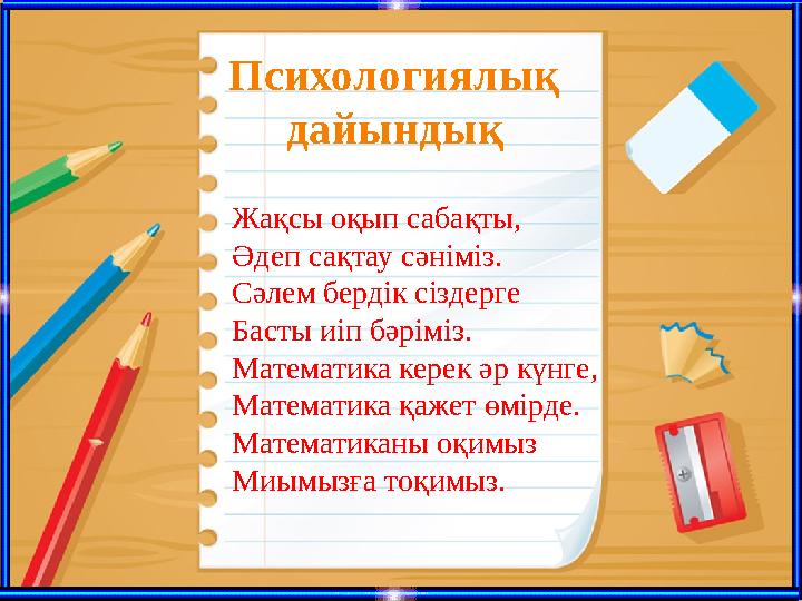 Психологиялық дайындық Жақсы оқып сабақты, Әдеп сақтау сәніміз. Сәлем бердік сіздерге Басты иіп бәріміз. Математик