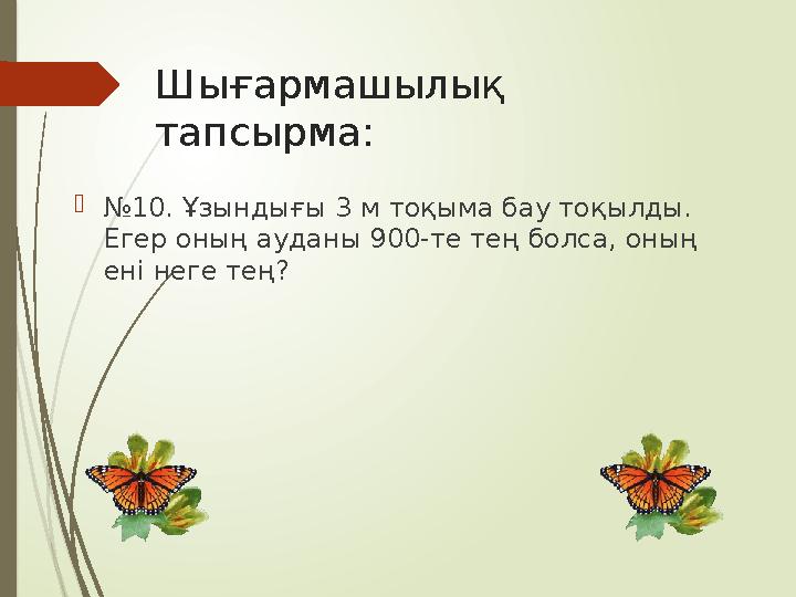 Шығармашылық тапсырма: №10. Ұзындығы 3 м тоқыма бау тоқылды. Егер оның ауданы 900-те те ң болса, оның ені неге
