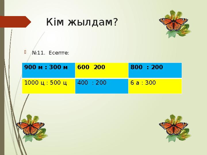 Кім жылдам? №11. Есепте: 900 м : 300 м 600 200 800 : 200 1000 ц : 500 ц 400 : 200 6 а : 300