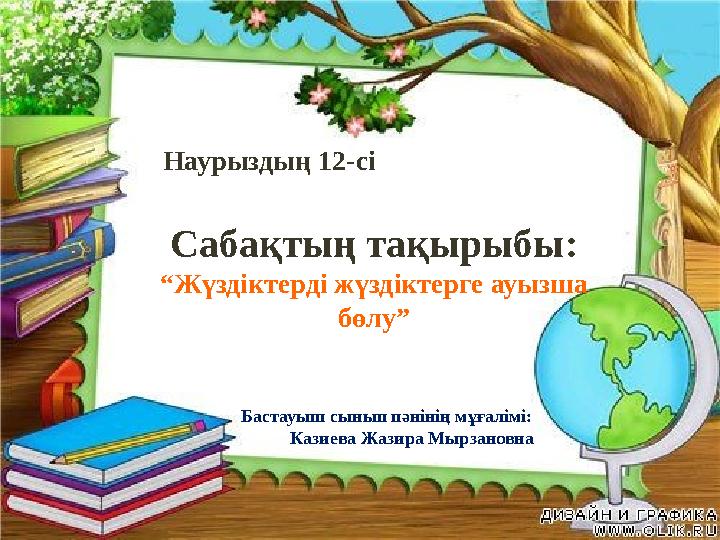 Сабақтың тақырыбы: “Жүздіктерді жүздіктерге ауызша бөлу” Наурыздың 12-сі Бастауыш сынып пәнінің мұғалімі: