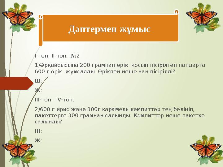 Дәптермен жұмыс I-топ. II-топ. №2 1)Әрқайсысына 200 грамнан өрік қосып пісірілген нандарға 600 г өрік жұмсалды