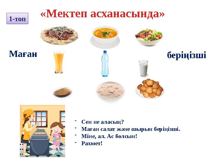 «Мектеп асханасында» Маған беріңізші - Сен не аласың? - Маған салат және шырын беріңізші. - Міне, ал. Ас болсын! - Рахмет!1-то