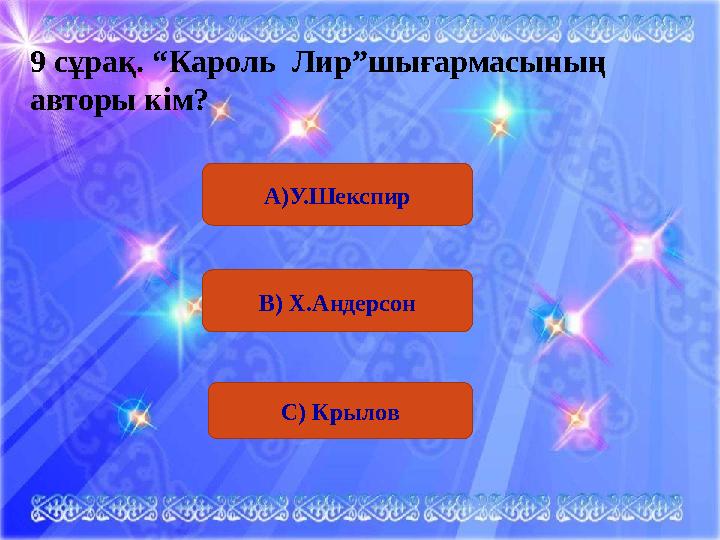 А)У.Шекспир9 сұрақ . “Кароль Лир”шығармасының авторы кім? В) Х.Андерсон С) Крылов