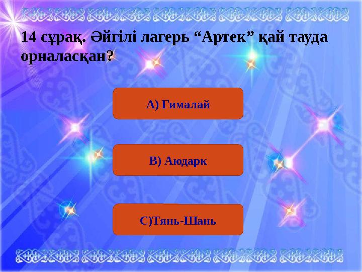 14 сұрақ. Әйгілі лагерь “Артек” қай тауда орналасқан? А) Гималай В) Аюдарк С)Тянь-Шань