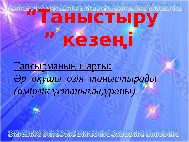 “ Таныстыру ” кезеңі Тапсырманың шарты: Әр оқушы өзін таныстырады (өмірлік ұстанымы,ұраны)