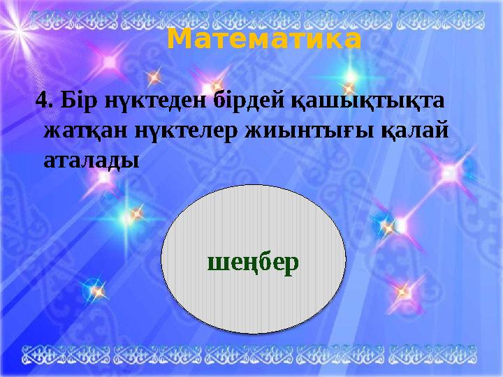 Математика 4. Бір нүктеден бірдей қашықтықта жатқан нүктелер жиынтығы қалай аталады шеңбер