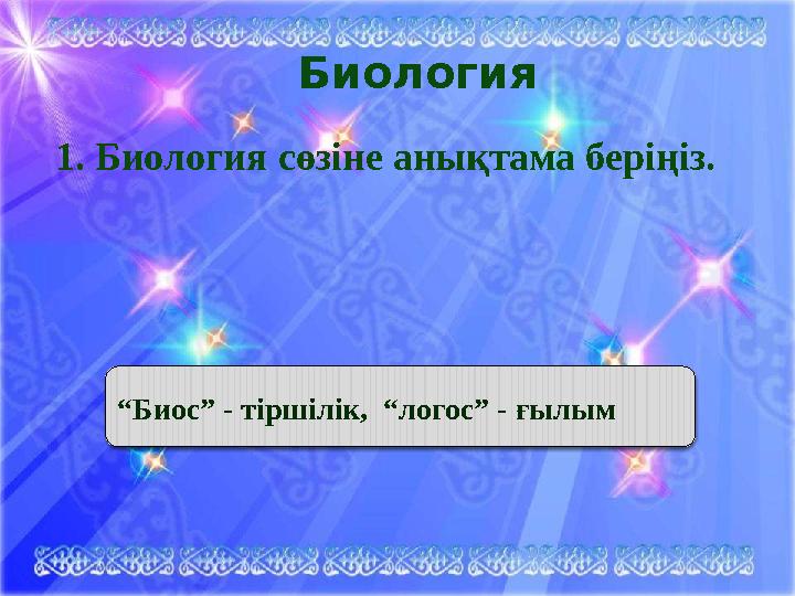 Биология 1. Биология сөзіне анықтама беріңіз. “ Биос” - тіршілік, “логос” - ғылым