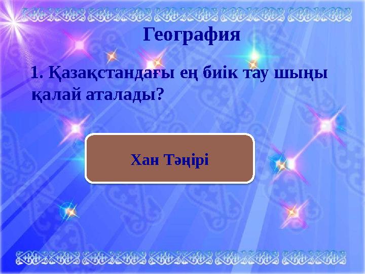 География 1. Қазақстандағы ең биік тау шыңы қалай аталады? Хан Тәңірі