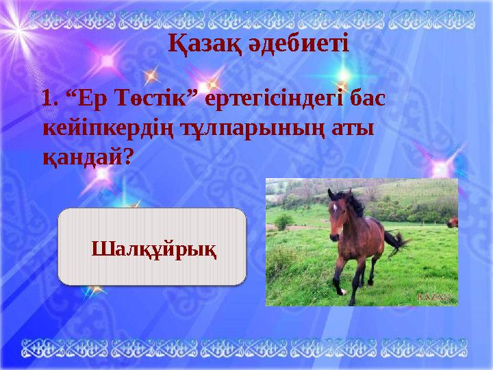 Қазақ әдебиеті 1. “Ер Төстік” ертегісіндегі бас кейіпкердің тұлпарының аты қандай? Шалқұйрық