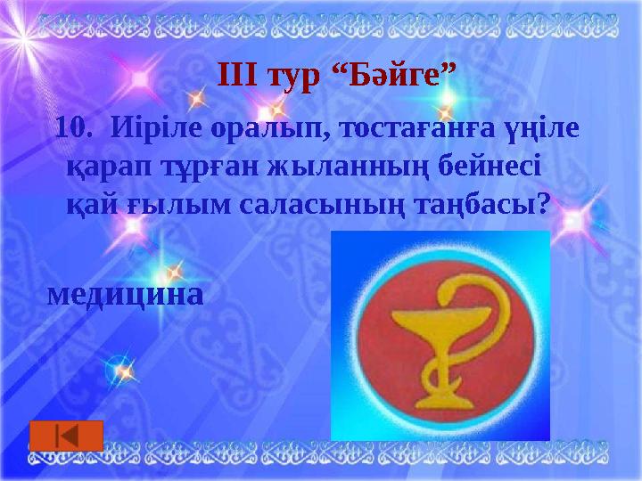 ІІІ тур “Бәйге” 10. Иіріле оралып, тостағанға үңіле қарап тұрған жыланның бейнесі қай ғылым саласының таңбасы? медицина