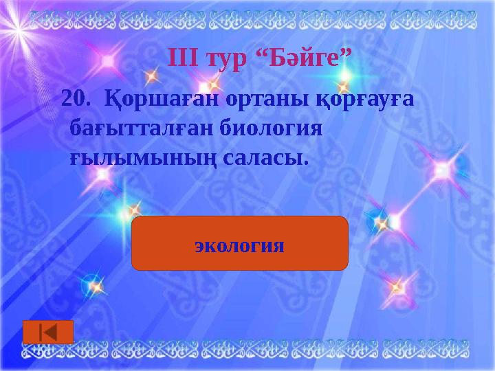 ІІІ тур “Бәйге” 20. Қоршаған ортаны қорғауға бағытталған биология ғылымының саласы. экология