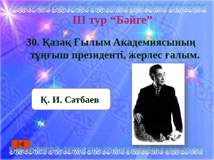 ІІІ тур “Бәйге” 30. Қазақ Ғылым Академиясының тұңғыш президенті, жерлес ғалым. Қ. И. Сәтбаев