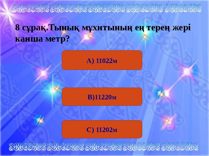 А) 11022м8 сұрақ . Тынық мұхитының ең терең жері канша метр? В)11220м С) 11202м