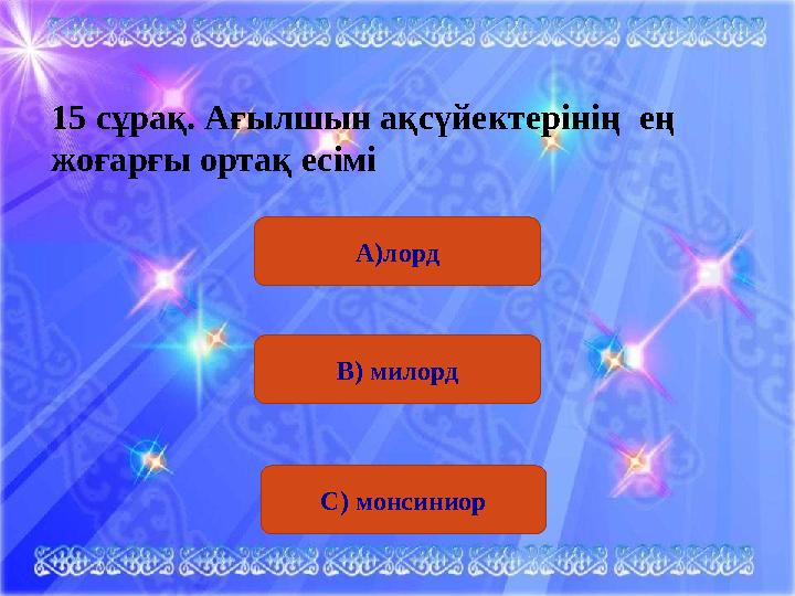 15 сұрақ. Ағылшын ақсүйектерінің ең жоғарғы ортақ есімі А)лорд В) милорд С) монсиниор