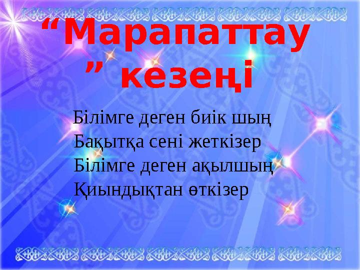 “ Марапаттау ” кезеңі Білімге деген биік шың Бақытқа сені жеткізер Білімге деген ақылшың Қиындықтан өткізер