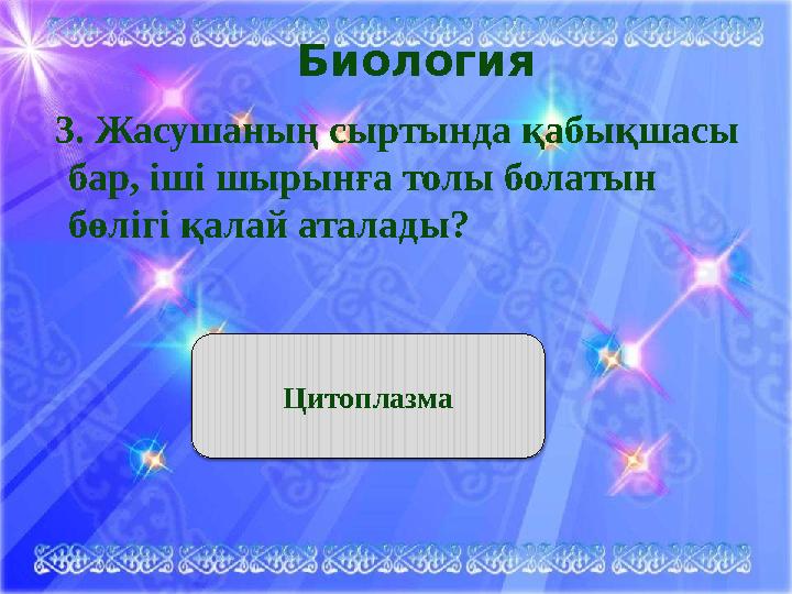 Биология 3. Жасушаның сыртында қабықшасы бар, іші шырынға толы болатын бөлігі қалай аталады? Цитоплазма