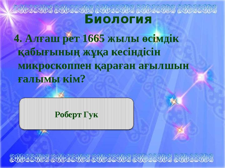 Биология 4. Алғаш рет 1665 жылы өсімдік қабығының жұқа кесіндісін микроскоппен қараған ағылшын ғалымы кім? Роберт Гук