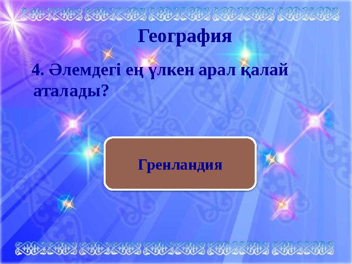 География 4. Әлемдегі ең үлкен арал қалай аталады? Гренландия