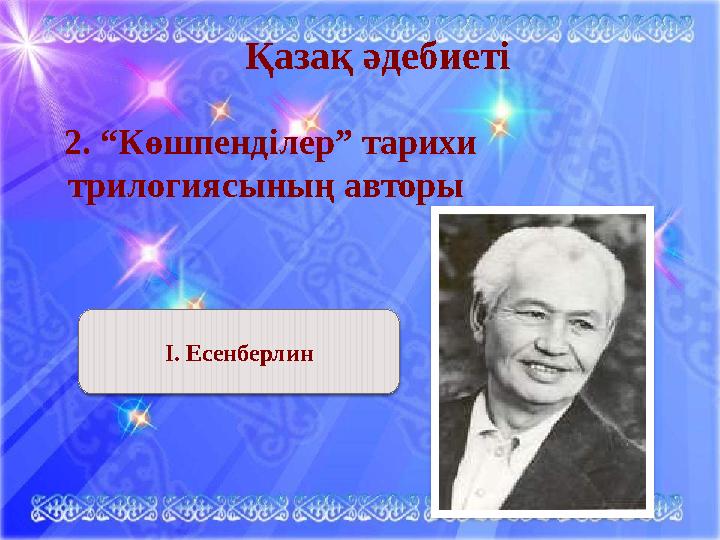 Қазақ әдебиеті 2. “Көшпенділер” тарихи трилогиясының авторы І. Есенберлин