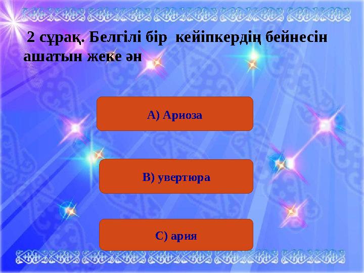 С) ария 2 сұрақ . Белгілі бір кейіпкердің бейнесін ашатын жеке ән А) Ариоза В) увертюра