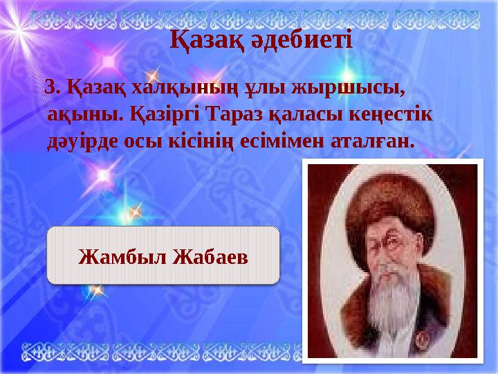 Қазақ әдебиеті 3. Қазақ халқының ұлы жыршысы, ақыны. Қазіргі Тараз қаласы кеңестік дәуірде осы кісінің есімімен аталған.