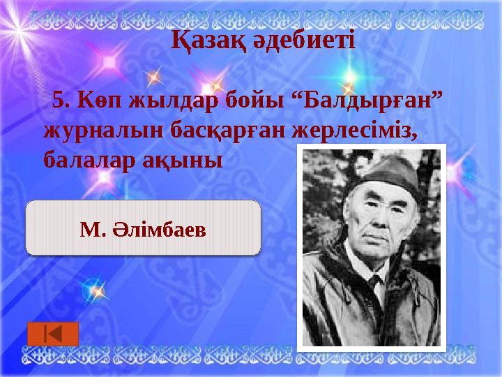 Қазақ әдебиеті 5. Көп жылдар бойы “Балдырған” журналын басқарған жерлесіміз, балалар ақыны М. Әлімбаев