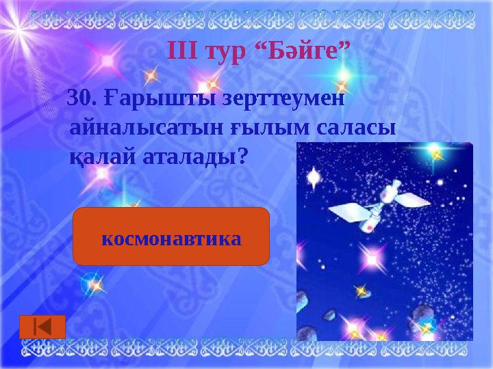 ІІІ тур “Бәйге” 30. Ғарышты зерттеумен айналысатын ғылым саласы қалай аталады? космонавтика