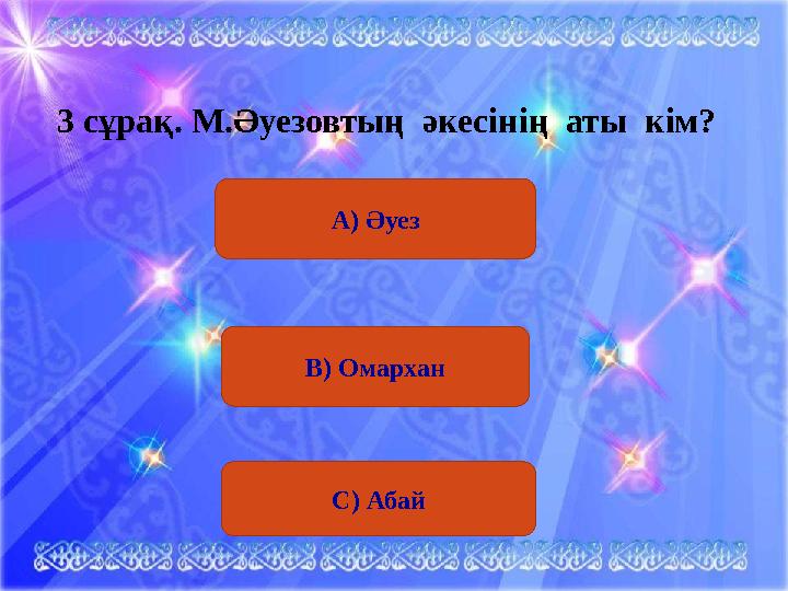 А) Әуез3 сұрақ . М.Әуезовтың әкесінің аты кім? В) Омархан С) Абай