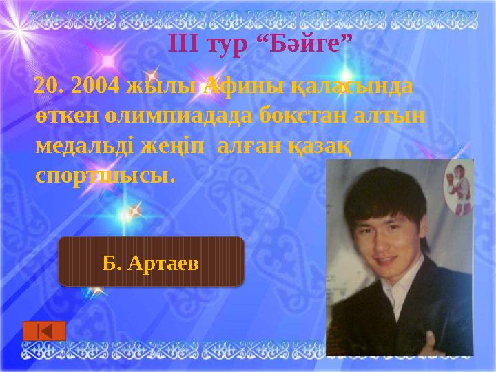 ІІІ тур “Бәйге” 20. 2004 жылы Афины қаласында өткен олимпиадада бокстан алтын медальді жеңіп алған қазақ спортшысы. Б.