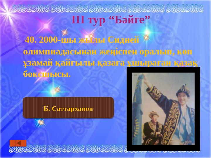 ІІІ тур “Бәйге” 40. 2000-шы жылы Сидней олимпиадасынан жеңіспен оралып, көп ұзамай қайғылы қазаға ұшыраған қазақ боксшысы