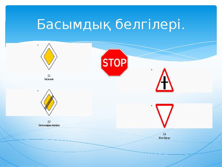 Басымдық белгілері.  2.1 Басты жол  2.2 Басты жолдың аяқтаулы   2.4 Жол берiңiз