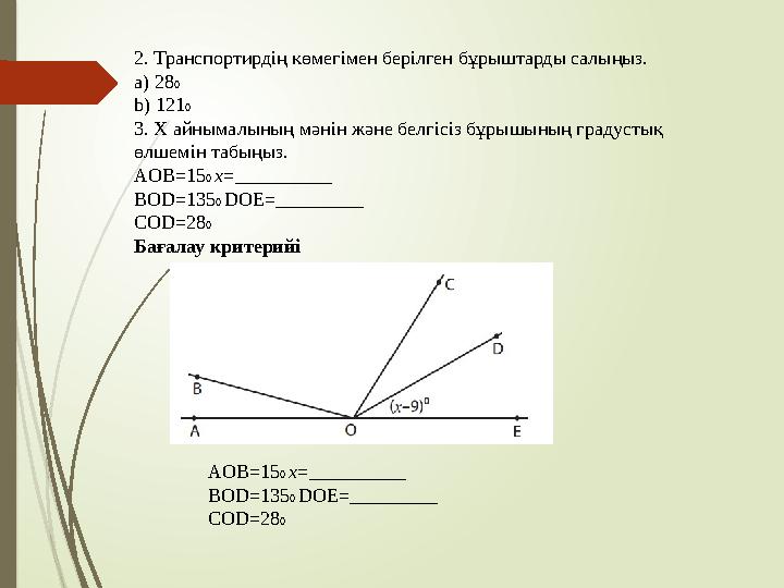 2. Транспортирдің көмегімен берілген бұрыштарды салыңыз. a) 28 0 b) 121 0 3. X айнымалының мәнін және белгісіз бұрышының градус