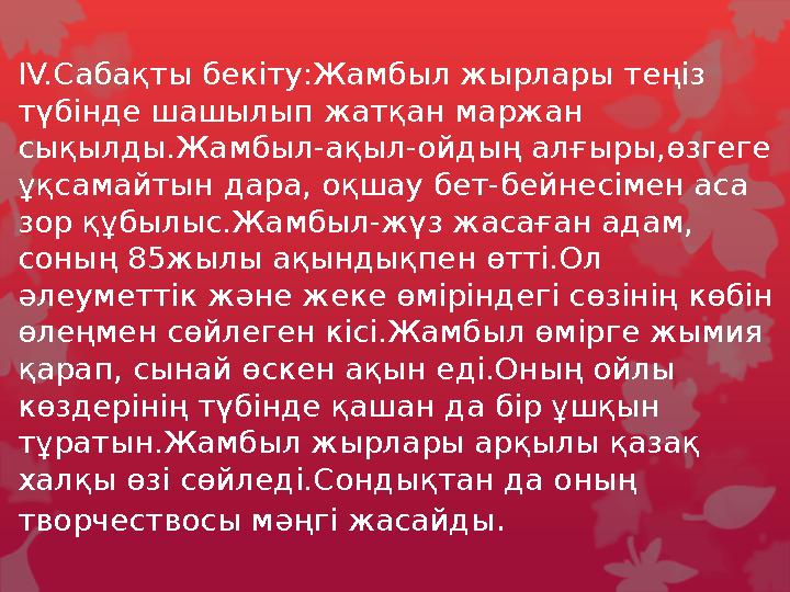 IV. Сабақты бекіту:Жамбыл жырлары теңіз түбінде шашылып жатқан маржан сықылды.Жамбыл-ақыл-ойдың алғыры,өзгеге ұқсамайтын дара