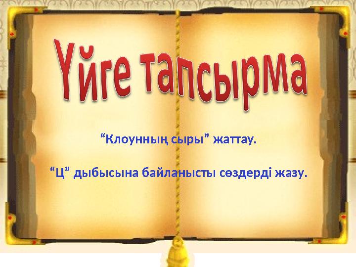 “ Клоунның сыры” жаттау. “ Ц” дыбысына байланысты сөздерді жазу.