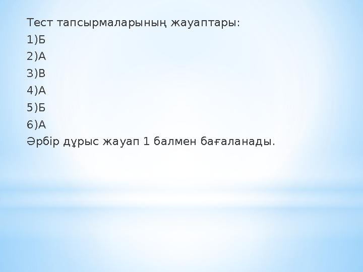 Тест тапсырмаларының жауаптары: 1)Б 2)А 3)В 4)А 5)Б 6)А Әрбір дұрыс жауап 1 балмен бағаланады.