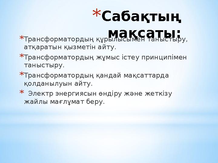 *Сабақтың мақсаты: *Трансформатордың құрылысымен таныстыру, атқаратын қызметін айту. *Трансформатордың жұмыс істеу принципімен