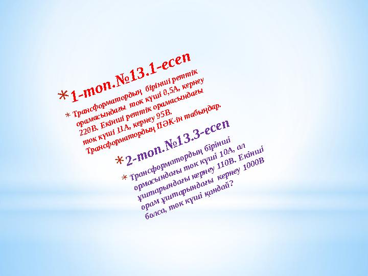 *1-топ.№13.1-есеп * Трансформатордың бірінші реттік орамасындағы ток күші 0,5А, кернеу 220В. Екінші реттік орамасындағы то