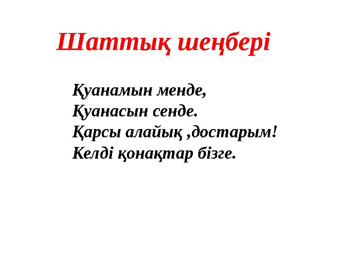 Шаттық шеңбері Қуанамын менде, Қуанасын сенде. Қарсы алайық ,достарым! Келді қонақтар бізге.