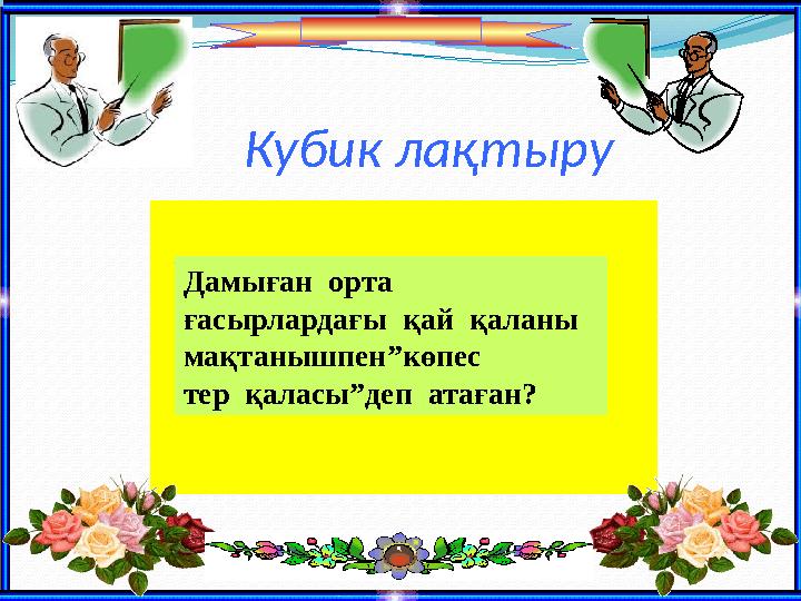 Кубик ла қтыру Дамыған орта ғасырлардағы қай қаланы мақтанышпен”көпес тер қаласы”деп атаған?