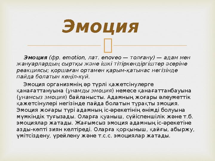  Эмоция (фр. emotion, лат. enoveo — толғану) — адам мен жануарлардың сыртқы және ішкі тітіркендіргіштер әсеріне реакциясы
