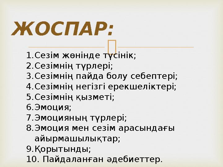  ЖОСПАР: 1.Сезім жөнінде түсінік; 2.Сезімнің түрлері; 3.Сезімнің пайда болу себептері; 4.Сезімнің негізгі ерекшеліктері; 5.Сезі