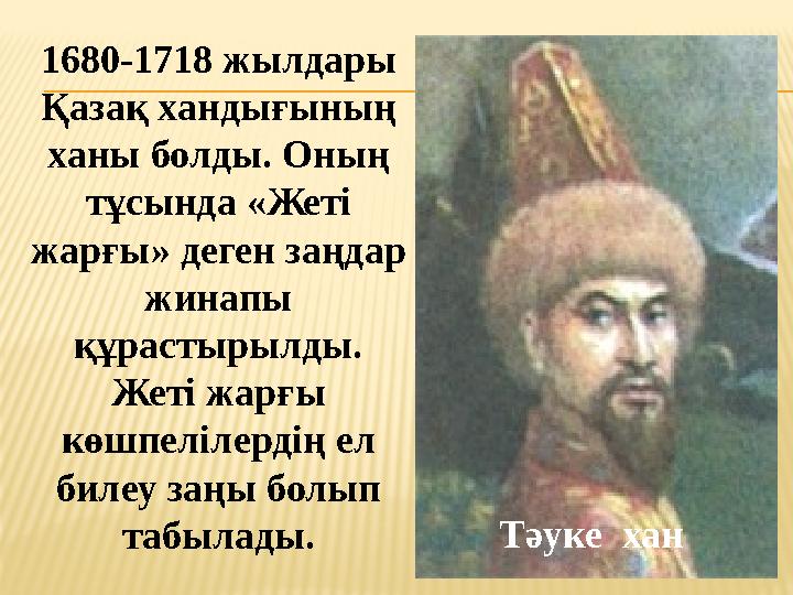 1680-1718 жылдары Қазақ хандығының ханы болды. Оның тұсында «Жеті жарғы» деген заңдар жинапы құрастырылды. Жеті жарғы кө