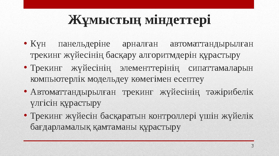 3Жұмыстың міндеттері • Күн панельдеріне арналған автоматтандырылған трекинг жүйесінің басқару алгоритмдерін құрастыру • Трек