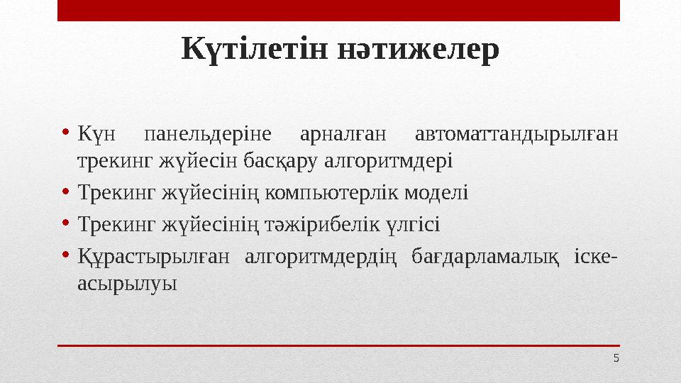 5Күтілетін нәтижелер • Күн панельдеріне арналған автоматтандырылған трекинг жүйесін басқару алгоритмдері • Трекинг жүйесінің