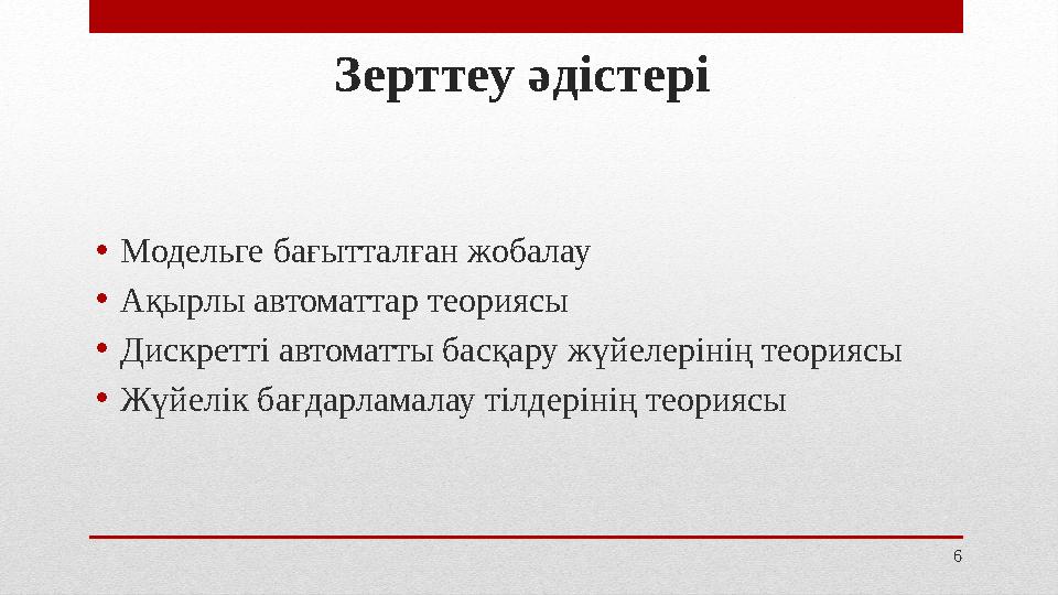 6Зерттеу әдістері • Модельге бағытталған жобалау • Ақырлы автоматтар теориясы • Дискретті автоматты басқару жүйелерінің теорияс