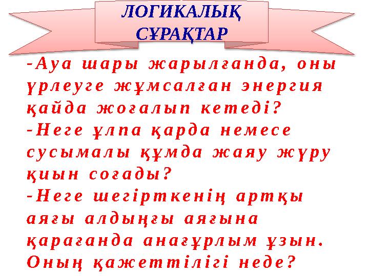 ЛОГИКАЛЫҚ СҰРАҚТАР - А у а ш а р ы ж а р ы л ғ а н д а , о н ы ү р л е у г е ж ұ м с а л ғ а н э н е р г и я қ а